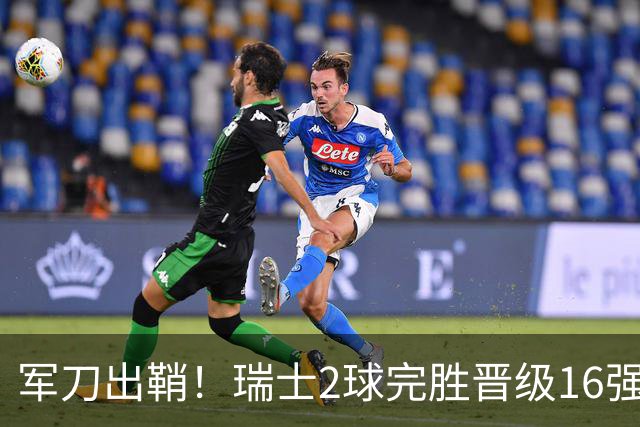 军刀出鞘！瑞士2球完胜晋级16强 时隔88年淘汰赛赢球