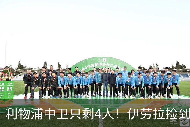 利物浦中卫只剩4人！伊劳拉捡到宝，但防线赌局玩太大