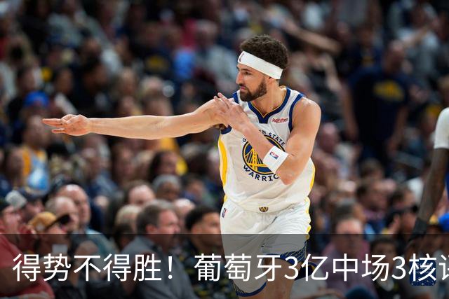 得势不得胜！葡萄牙3亿中场3核评分前3，控球75%但进攻数据不占优