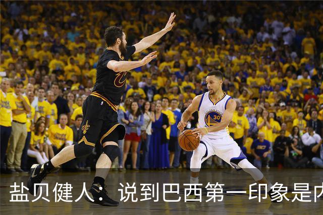 盐贝健人：说到巴西第一印象是内马尔，以前他很强但现在不太好说