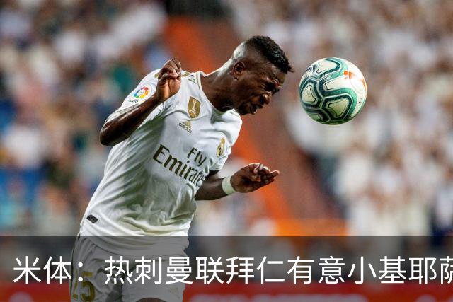 米体：热刺曼联拜仁有意小基耶萨