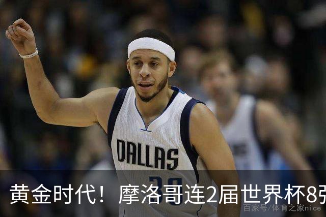 黄金时代！摩洛哥连2届世界杯8强 各级国字号花繁叶茂