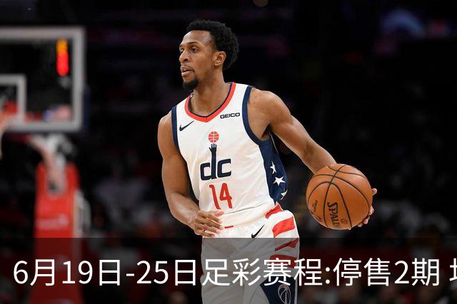6月19日-25日足彩赛程:停售2期 均系世界杯小组赛